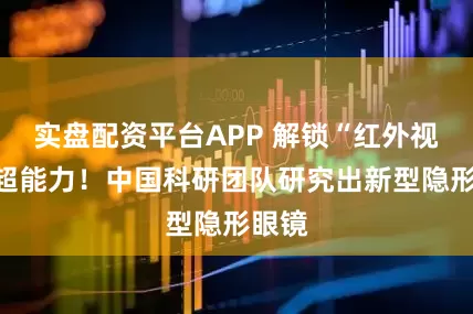 实盘配资平台APP 解锁“红外视觉”超能力！中国科研团队研究出新型隐形眼镜