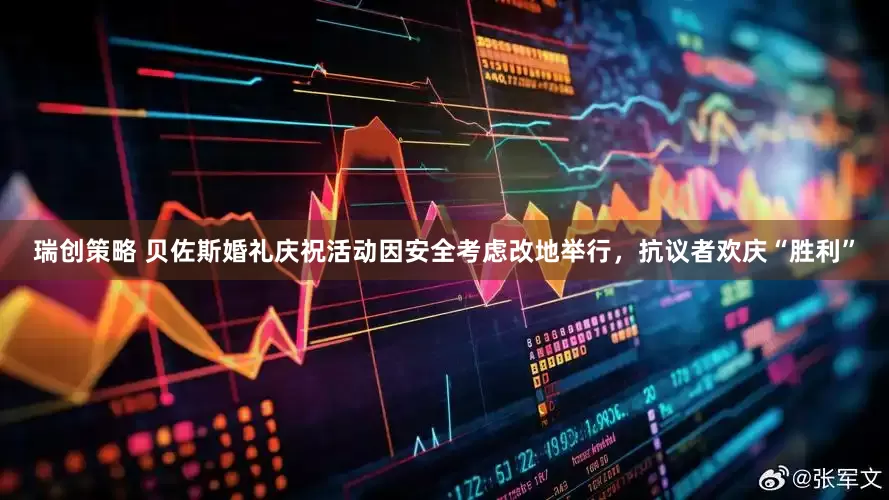 瑞创策略 贝佐斯婚礼庆祝活动因安全考虑改地举行，抗议者欢庆“胜利”