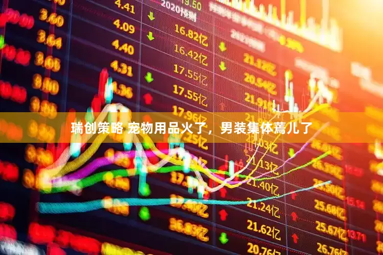 瑞创策略 宠物用品火了，男装集体蔫儿了