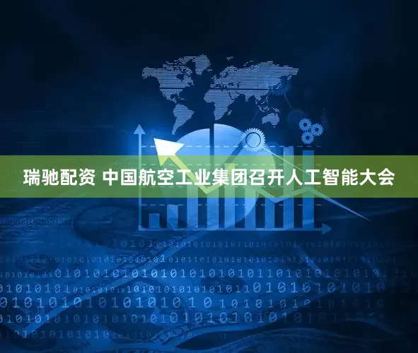 瑞驰配资 中国航空工业集团召开人工智能大会