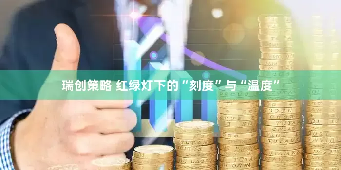 瑞创策略 红绿灯下的“刻度”与“温度”