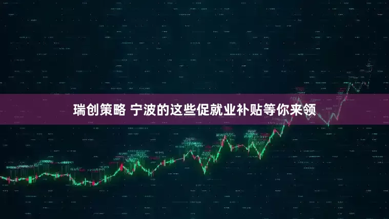瑞创策略 宁波的这些促就业补贴等你来领
