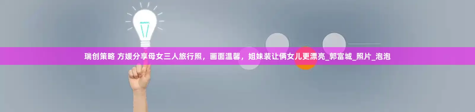瑞创策略 方媛分享母女三人旅行照，画面温馨，姐妹装让俩女儿更漂亮_郭富城_照片_泡泡